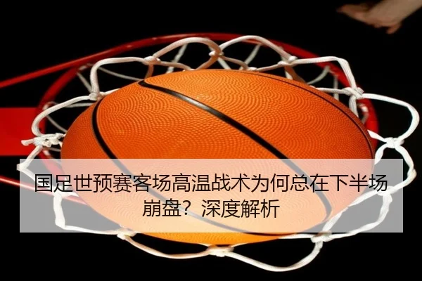 国足世预赛客场高温战术为何总在下半场崩盘？深度解析